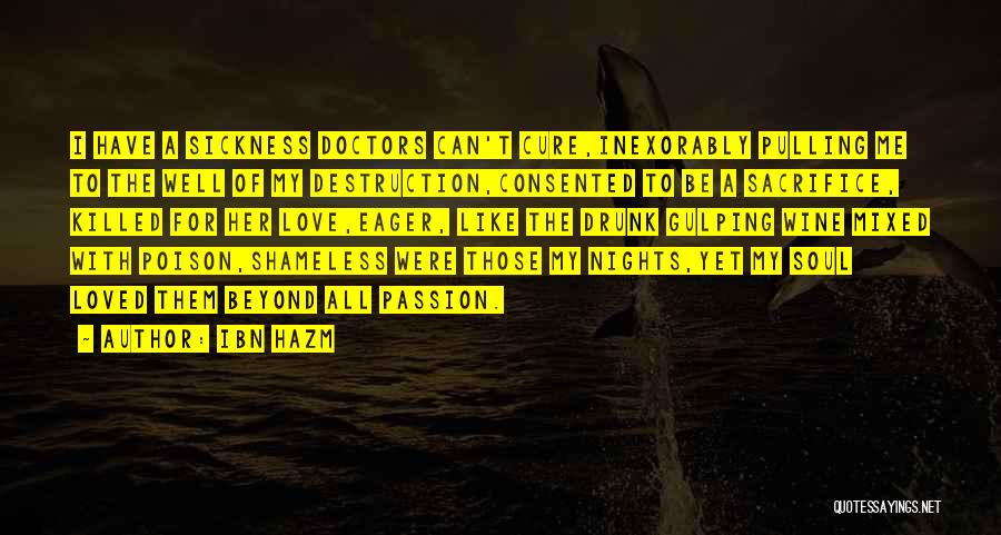 Ibn Hazm Quotes: I Have A Sickness Doctors Can't Cure,inexorably Pulling Me To The Well Of My Destruction,consented To Be A Sacrifice, Killed