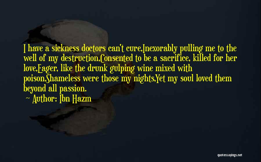 Ibn Hazm Quotes: I Have A Sickness Doctors Can't Cure,inexorably Pulling Me To The Well Of My Destruction,consented To Be A Sacrifice, Killed