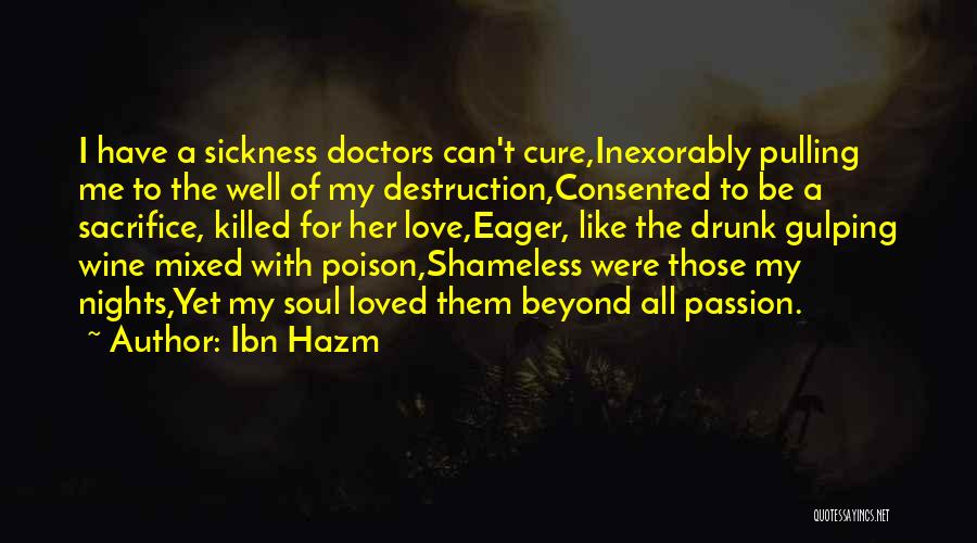 Ibn Hazm Quotes: I Have A Sickness Doctors Can't Cure,inexorably Pulling Me To The Well Of My Destruction,consented To Be A Sacrifice, Killed