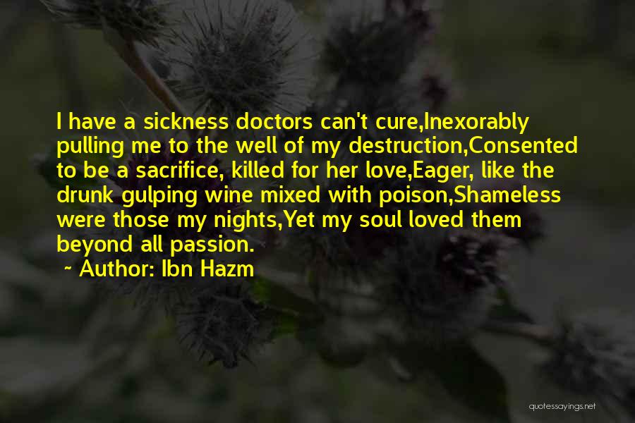 Ibn Hazm Quotes: I Have A Sickness Doctors Can't Cure,inexorably Pulling Me To The Well Of My Destruction,consented To Be A Sacrifice, Killed