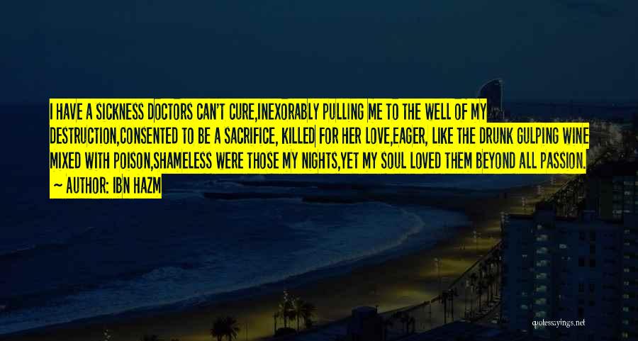 Ibn Hazm Quotes: I Have A Sickness Doctors Can't Cure,inexorably Pulling Me To The Well Of My Destruction,consented To Be A Sacrifice, Killed