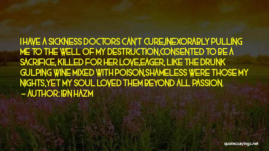 Ibn Hazm Quotes: I Have A Sickness Doctors Can't Cure,inexorably Pulling Me To The Well Of My Destruction,consented To Be A Sacrifice, Killed