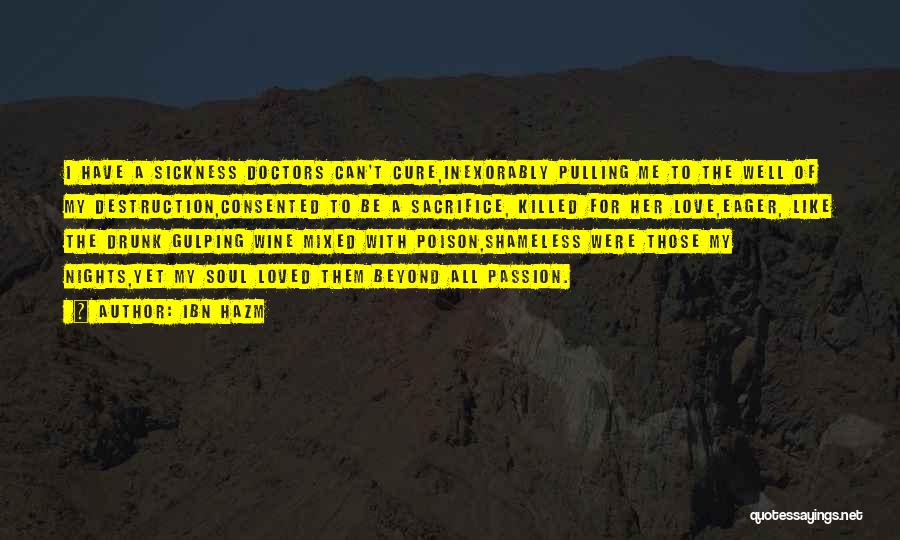 Ibn Hazm Quotes: I Have A Sickness Doctors Can't Cure,inexorably Pulling Me To The Well Of My Destruction,consented To Be A Sacrifice, Killed