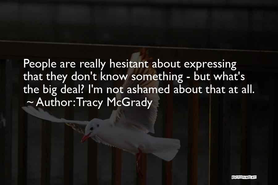 Tracy McGrady Quotes: People Are Really Hesitant About Expressing That They Don't Know Something - But What's The Big Deal? I'm Not Ashamed