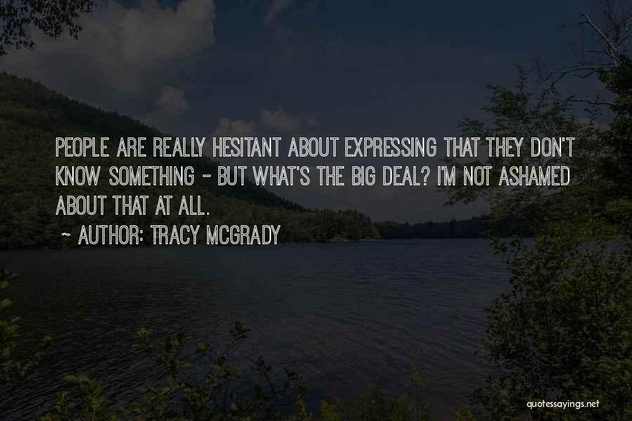 Tracy McGrady Quotes: People Are Really Hesitant About Expressing That They Don't Know Something - But What's The Big Deal? I'm Not Ashamed