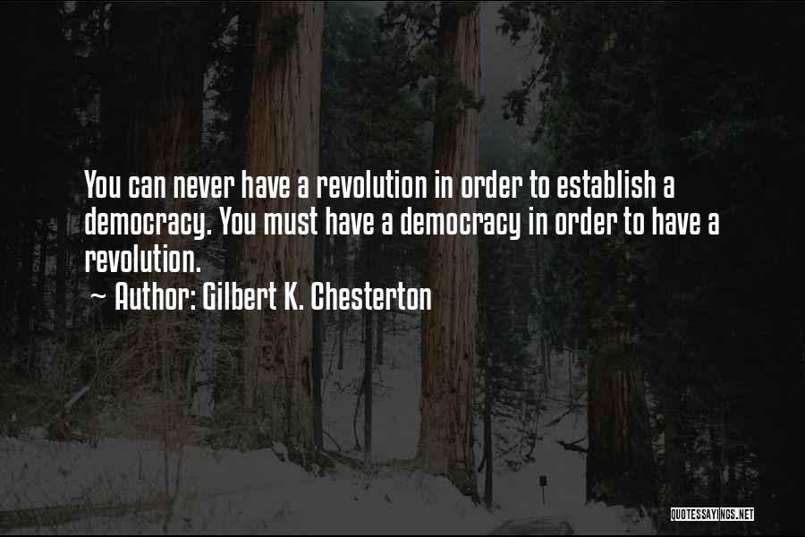 Gilbert K. Chesterton Quotes: You Can Never Have A Revolution In Order To Establish A Democracy. You Must Have A Democracy In Order To