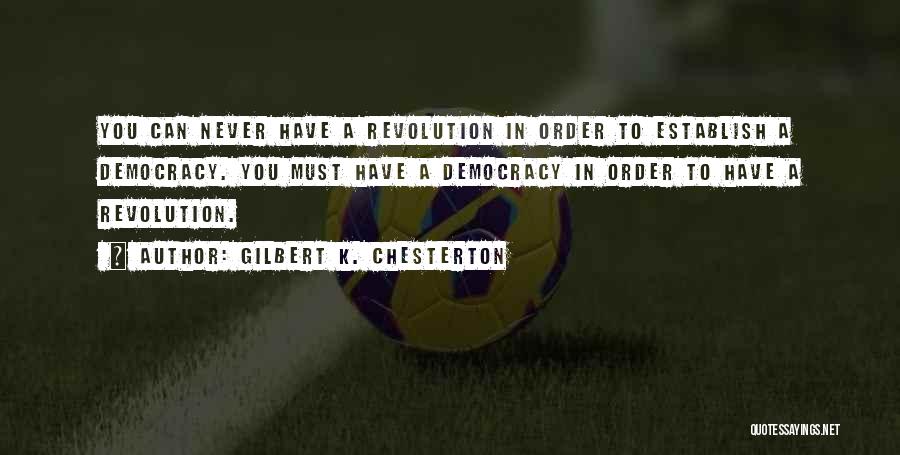 Gilbert K. Chesterton Quotes: You Can Never Have A Revolution In Order To Establish A Democracy. You Must Have A Democracy In Order To