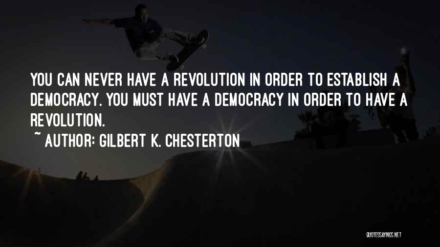 Gilbert K. Chesterton Quotes: You Can Never Have A Revolution In Order To Establish A Democracy. You Must Have A Democracy In Order To