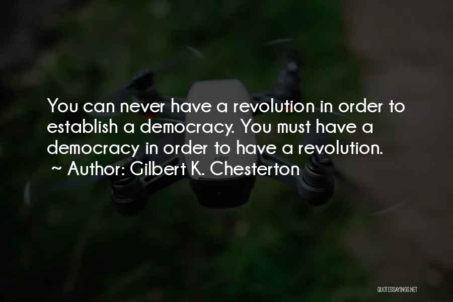 Gilbert K. Chesterton Quotes: You Can Never Have A Revolution In Order To Establish A Democracy. You Must Have A Democracy In Order To