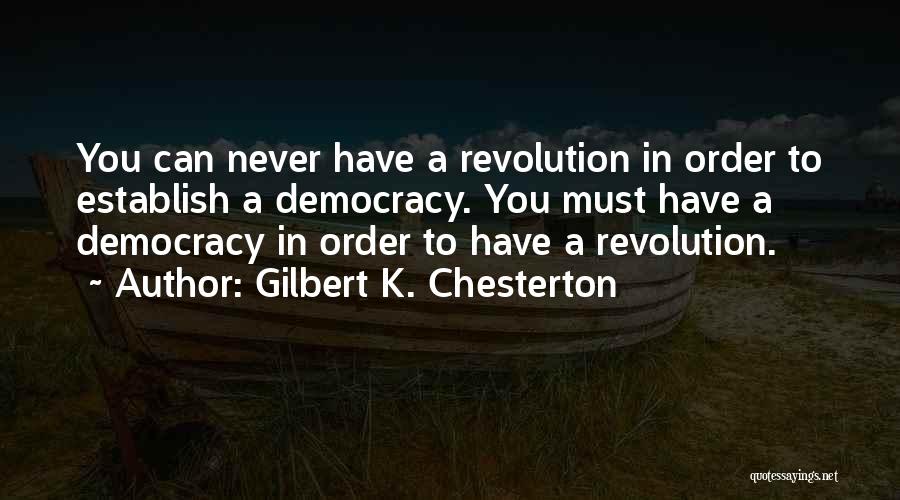 Gilbert K. Chesterton Quotes: You Can Never Have A Revolution In Order To Establish A Democracy. You Must Have A Democracy In Order To