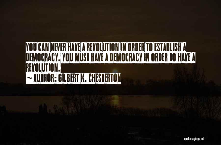 Gilbert K. Chesterton Quotes: You Can Never Have A Revolution In Order To Establish A Democracy. You Must Have A Democracy In Order To