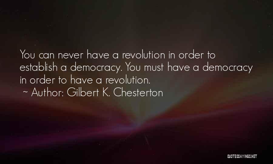 Gilbert K. Chesterton Quotes: You Can Never Have A Revolution In Order To Establish A Democracy. You Must Have A Democracy In Order To