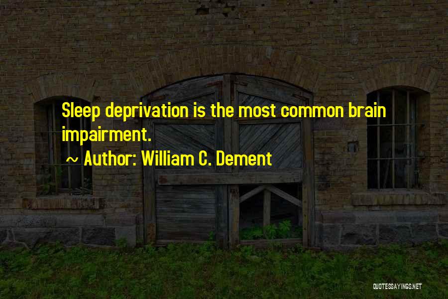 William C. Dement Quotes: Sleep Deprivation Is The Most Common Brain Impairment.