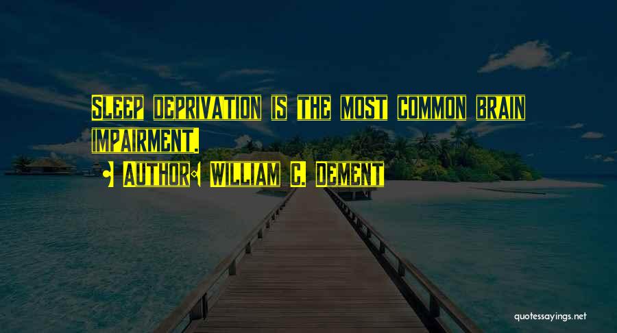William C. Dement Quotes: Sleep Deprivation Is The Most Common Brain Impairment.