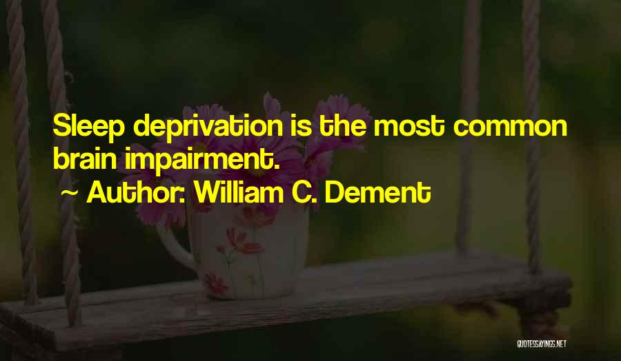 William C. Dement Quotes: Sleep Deprivation Is The Most Common Brain Impairment.