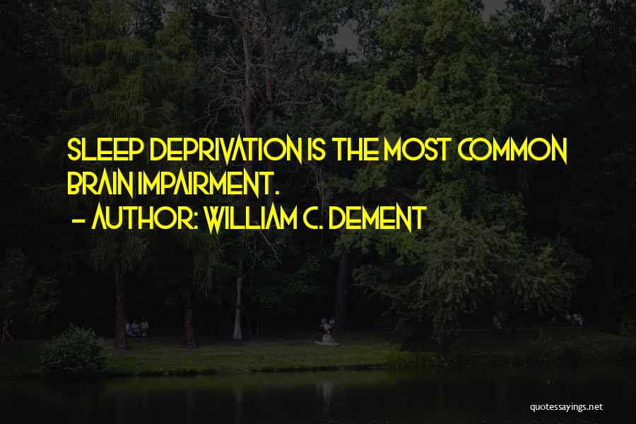 William C. Dement Quotes: Sleep Deprivation Is The Most Common Brain Impairment.