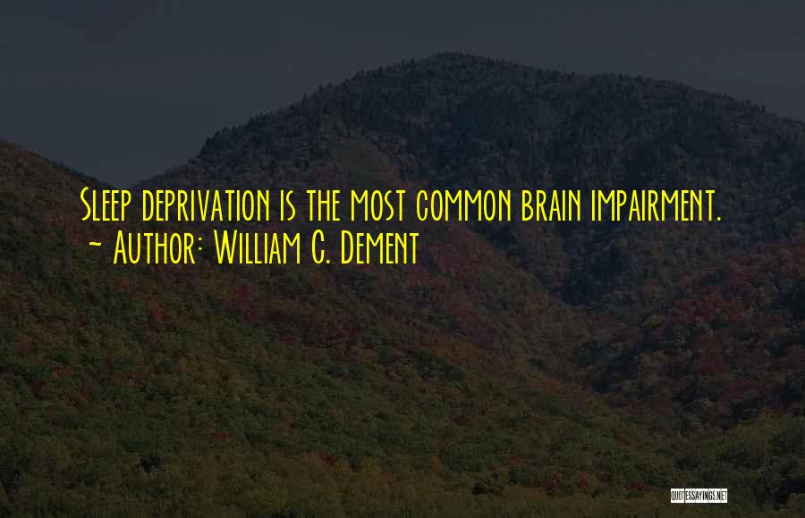 William C. Dement Quotes: Sleep Deprivation Is The Most Common Brain Impairment.