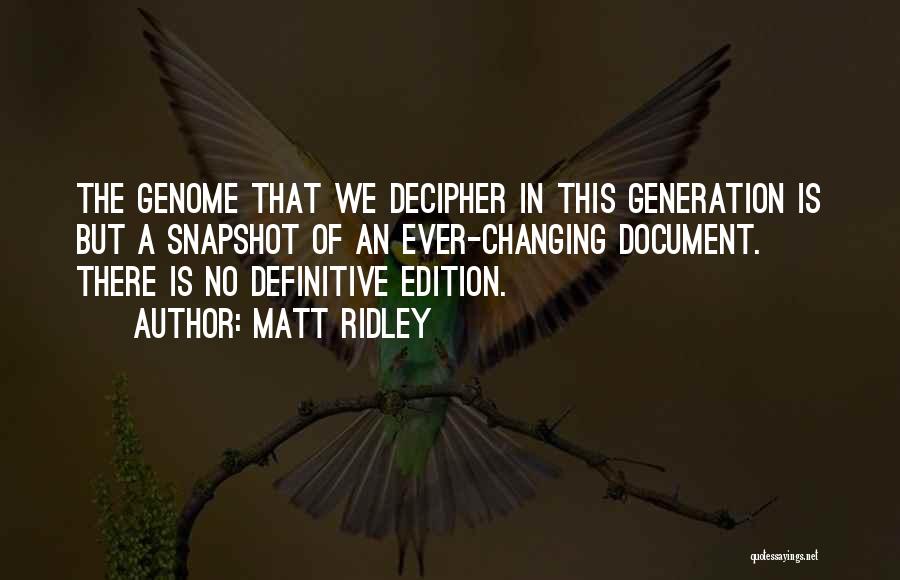 Matt Ridley Quotes: The Genome That We Decipher In This Generation Is But A Snapshot Of An Ever-changing Document. There Is No Definitive