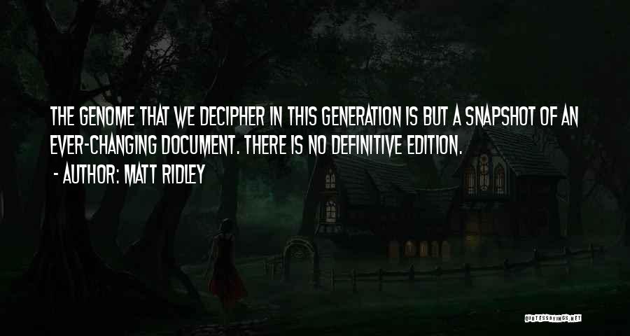 Matt Ridley Quotes: The Genome That We Decipher In This Generation Is But A Snapshot Of An Ever-changing Document. There Is No Definitive