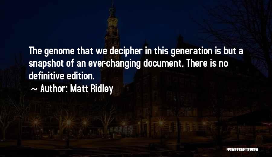 Matt Ridley Quotes: The Genome That We Decipher In This Generation Is But A Snapshot Of An Ever-changing Document. There Is No Definitive