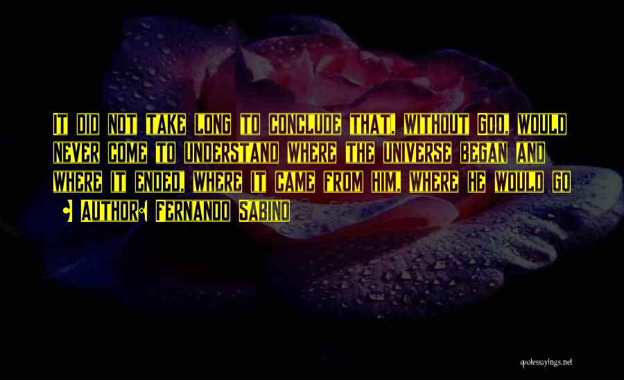 Fernando Sabino Quotes: It Did Not Take Long To Conclude That, Without God, Would Never Come To Understand Where The Universe Began And