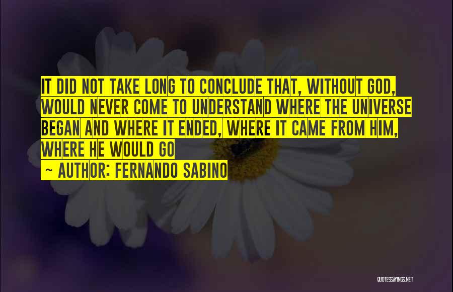 Fernando Sabino Quotes: It Did Not Take Long To Conclude That, Without God, Would Never Come To Understand Where The Universe Began And