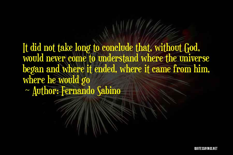 Fernando Sabino Quotes: It Did Not Take Long To Conclude That, Without God, Would Never Come To Understand Where The Universe Began And