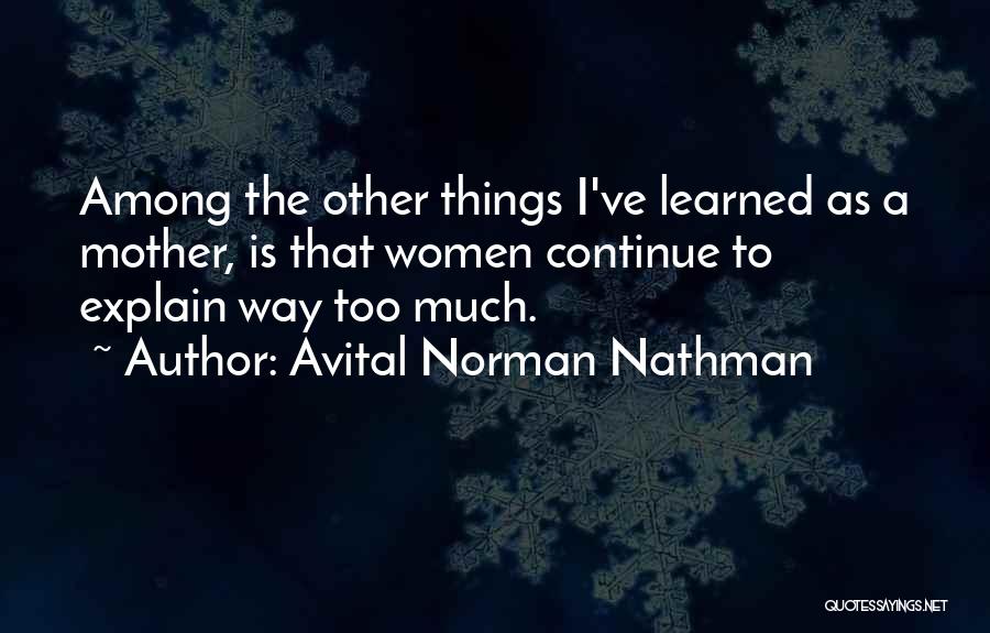 Avital Norman Nathman Quotes: Among The Other Things I've Learned As A Mother, Is That Women Continue To Explain Way Too Much.