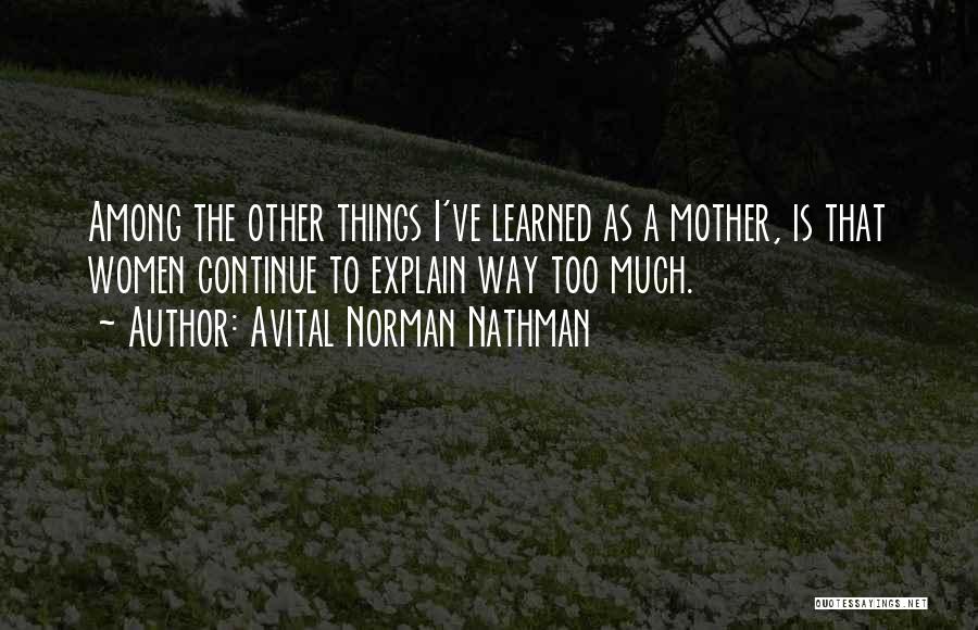 Avital Norman Nathman Quotes: Among The Other Things I've Learned As A Mother, Is That Women Continue To Explain Way Too Much.