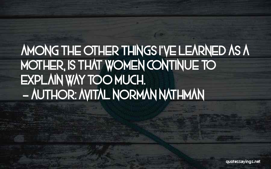 Avital Norman Nathman Quotes: Among The Other Things I've Learned As A Mother, Is That Women Continue To Explain Way Too Much.