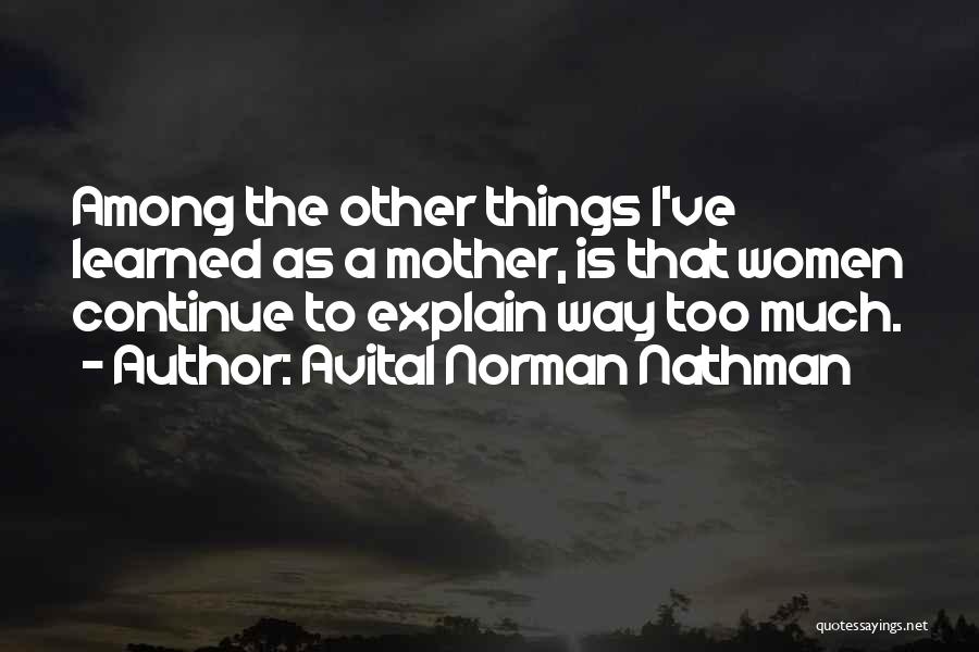 Avital Norman Nathman Quotes: Among The Other Things I've Learned As A Mother, Is That Women Continue To Explain Way Too Much.