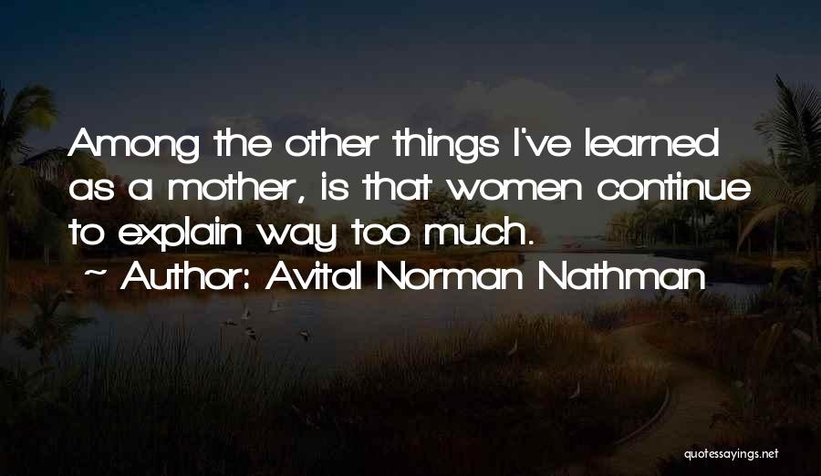 Avital Norman Nathman Quotes: Among The Other Things I've Learned As A Mother, Is That Women Continue To Explain Way Too Much.