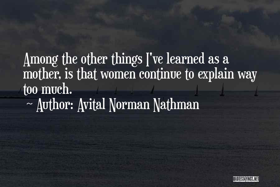 Avital Norman Nathman Quotes: Among The Other Things I've Learned As A Mother, Is That Women Continue To Explain Way Too Much.