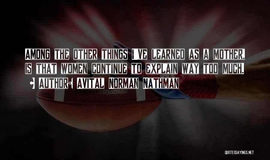 Avital Norman Nathman Quotes: Among The Other Things I've Learned As A Mother, Is That Women Continue To Explain Way Too Much.