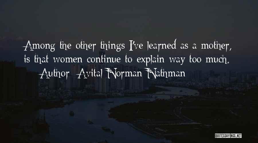 Avital Norman Nathman Quotes: Among The Other Things I've Learned As A Mother, Is That Women Continue To Explain Way Too Much.