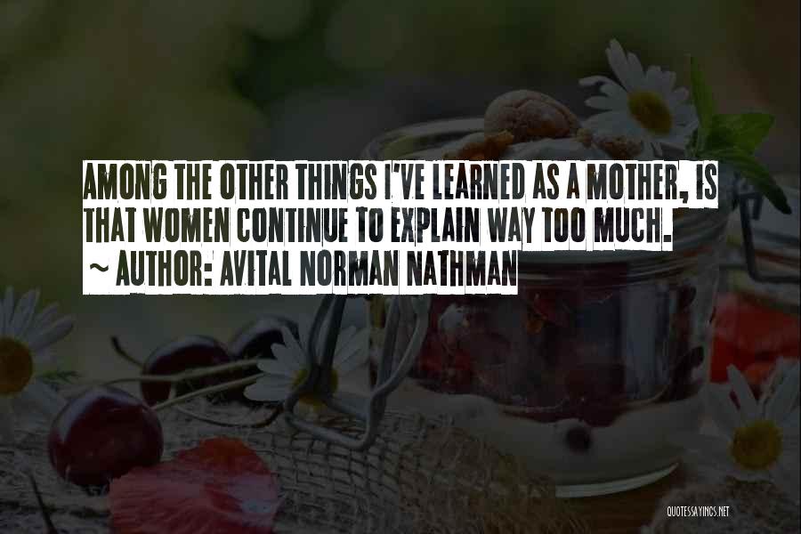 Avital Norman Nathman Quotes: Among The Other Things I've Learned As A Mother, Is That Women Continue To Explain Way Too Much.