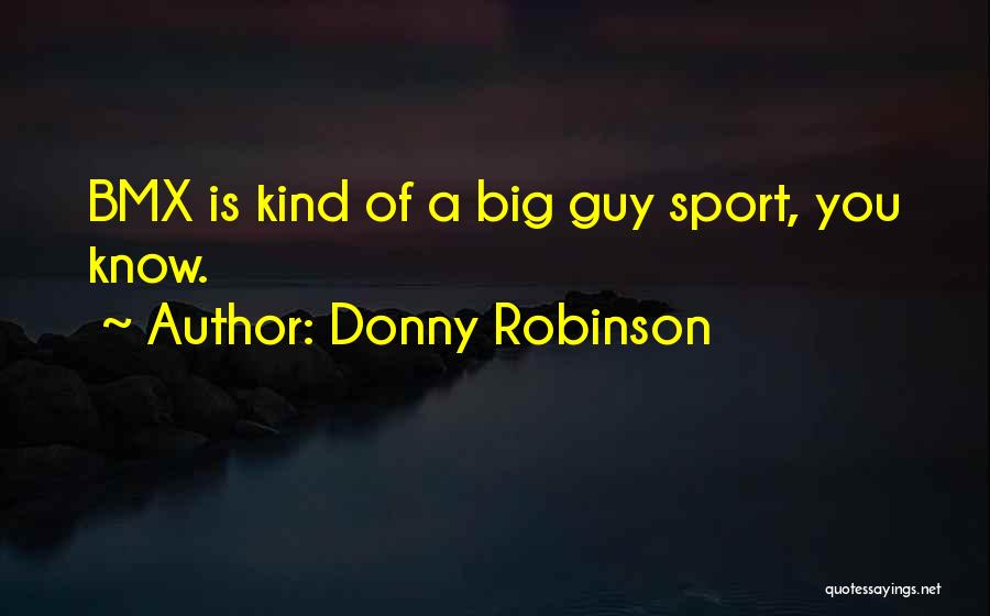 Donny Robinson Quotes: Bmx Is Kind Of A Big Guy Sport, You Know.