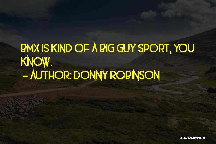 Donny Robinson Quotes: Bmx Is Kind Of A Big Guy Sport, You Know.