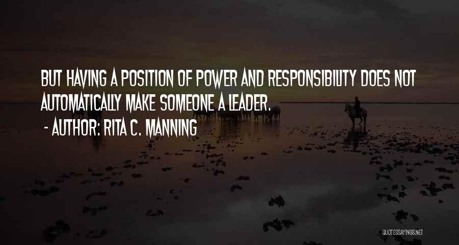 Rita C. Manning Quotes: But Having A Position Of Power And Responsibility Does Not Automatically Make Someone A Leader.