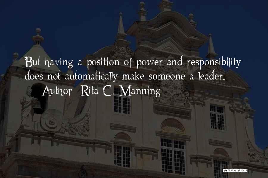 Rita C. Manning Quotes: But Having A Position Of Power And Responsibility Does Not Automatically Make Someone A Leader.