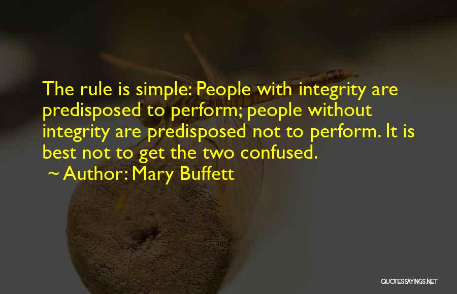 Mary Buffett Quotes: The Rule Is Simple: People With Integrity Are Predisposed To Perform; People Without Integrity Are Predisposed Not To Perform. It