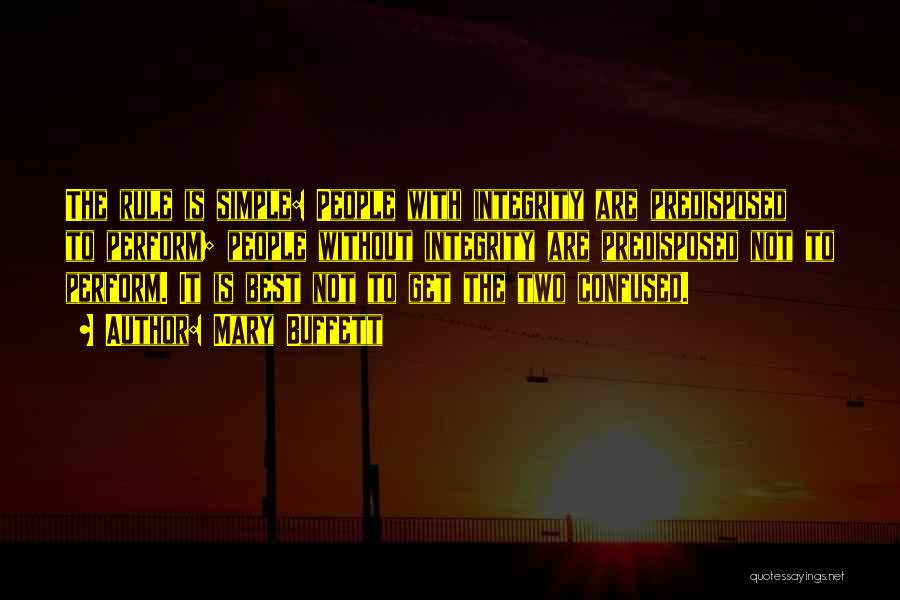 Mary Buffett Quotes: The Rule Is Simple: People With Integrity Are Predisposed To Perform; People Without Integrity Are Predisposed Not To Perform. It