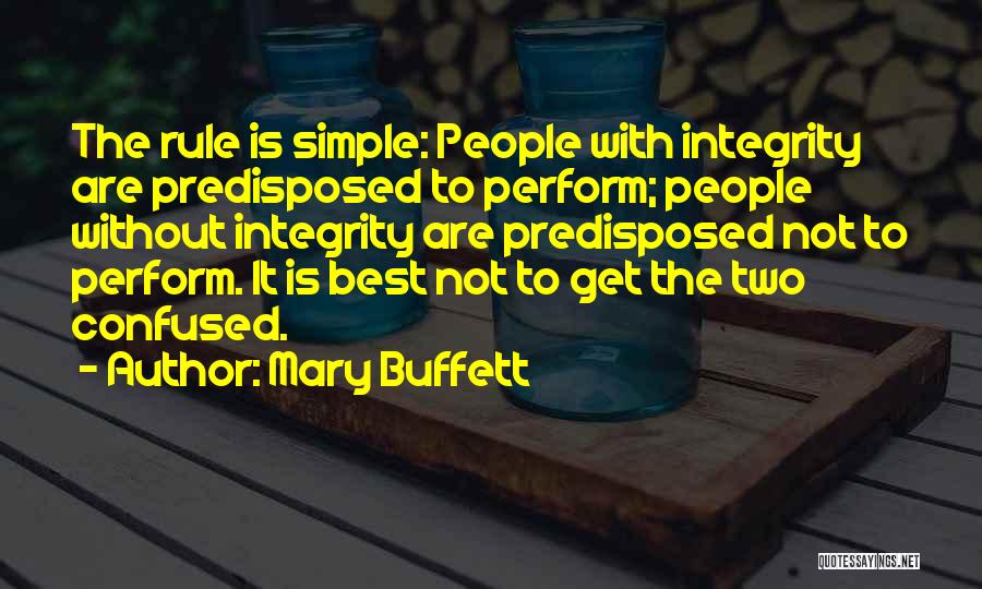 Mary Buffett Quotes: The Rule Is Simple: People With Integrity Are Predisposed To Perform; People Without Integrity Are Predisposed Not To Perform. It