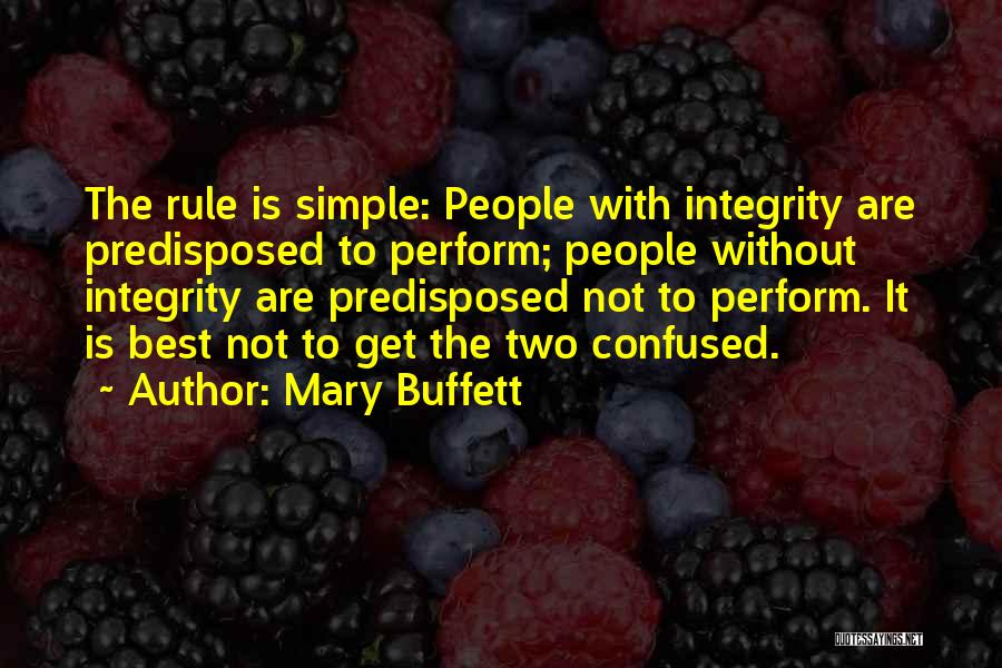 Mary Buffett Quotes: The Rule Is Simple: People With Integrity Are Predisposed To Perform; People Without Integrity Are Predisposed Not To Perform. It