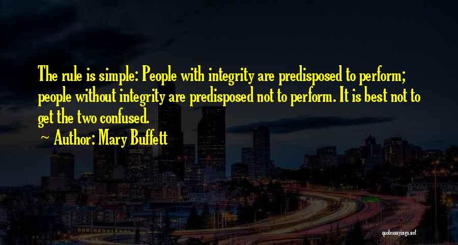 Mary Buffett Quotes: The Rule Is Simple: People With Integrity Are Predisposed To Perform; People Without Integrity Are Predisposed Not To Perform. It