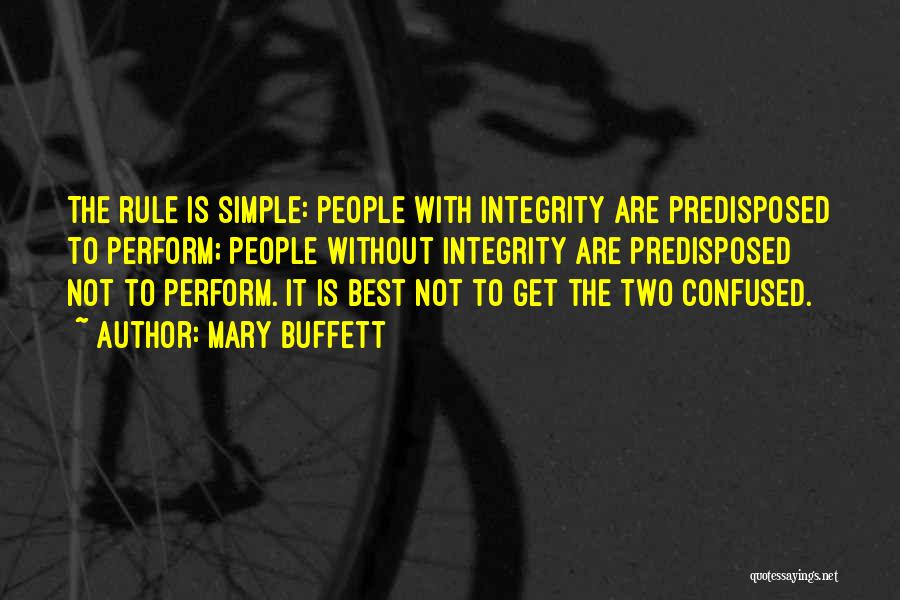 Mary Buffett Quotes: The Rule Is Simple: People With Integrity Are Predisposed To Perform; People Without Integrity Are Predisposed Not To Perform. It