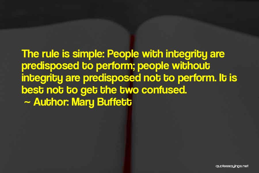 Mary Buffett Quotes: The Rule Is Simple: People With Integrity Are Predisposed To Perform; People Without Integrity Are Predisposed Not To Perform. It