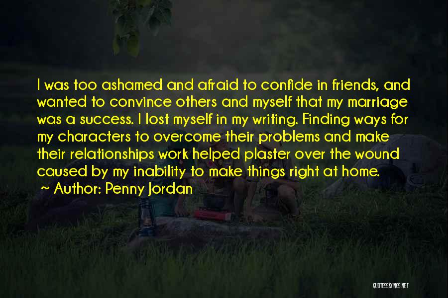 Penny Jordan Quotes: I Was Too Ashamed And Afraid To Confide In Friends, And Wanted To Convince Others And Myself That My Marriage