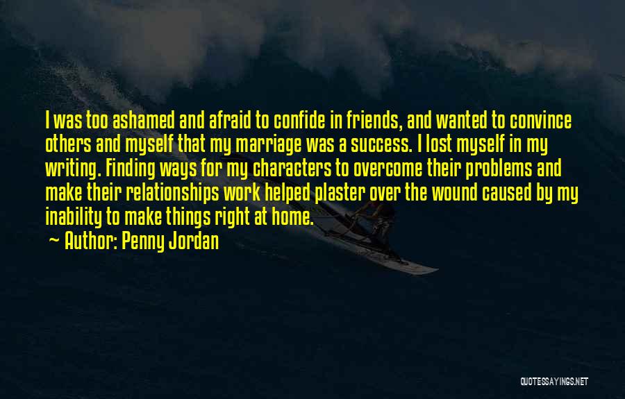 Penny Jordan Quotes: I Was Too Ashamed And Afraid To Confide In Friends, And Wanted To Convince Others And Myself That My Marriage