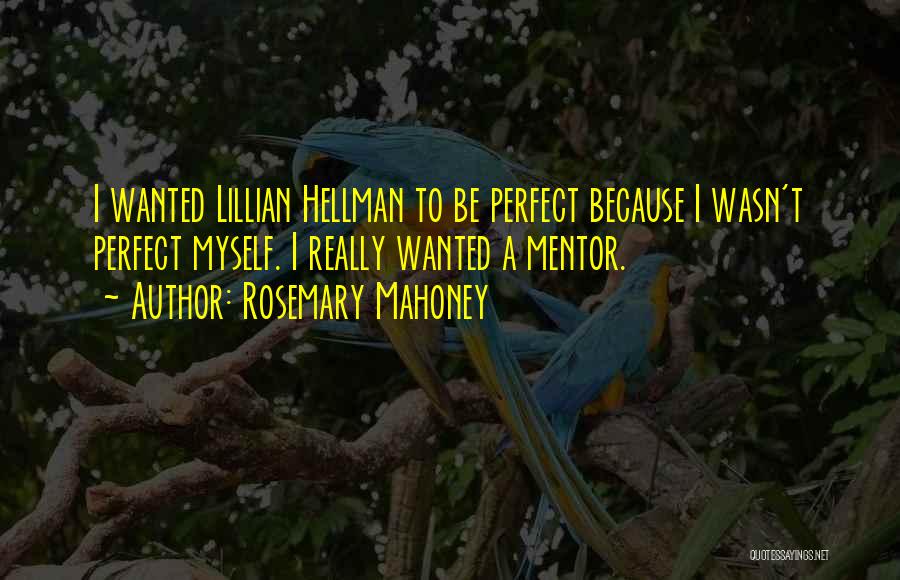 Rosemary Mahoney Quotes: I Wanted Lillian Hellman To Be Perfect Because I Wasn't Perfect Myself. I Really Wanted A Mentor.